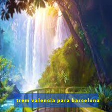 trem valencia para barcelona